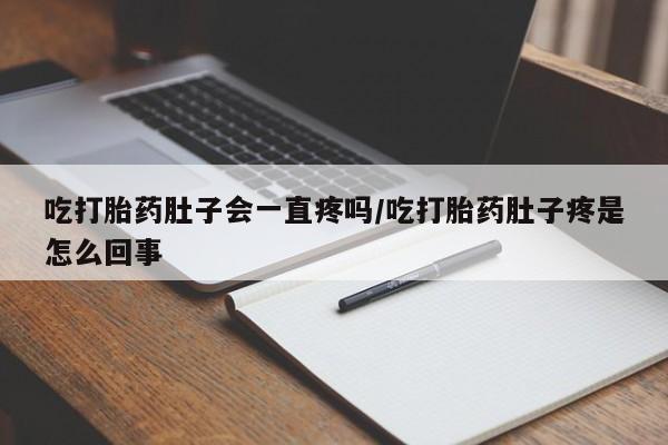 打胎药购买吃打胎药肚子会一直疼吗/吃打胎药肚子疼是怎么回事