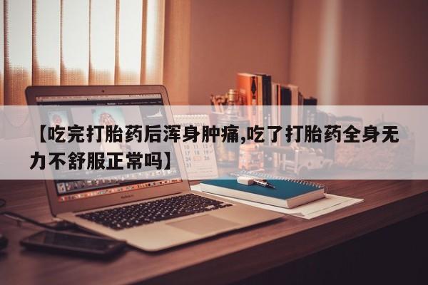 打胎药购买【吃完打胎药后浑身肿痛,吃了打胎药全身无力不舒服正常吗】