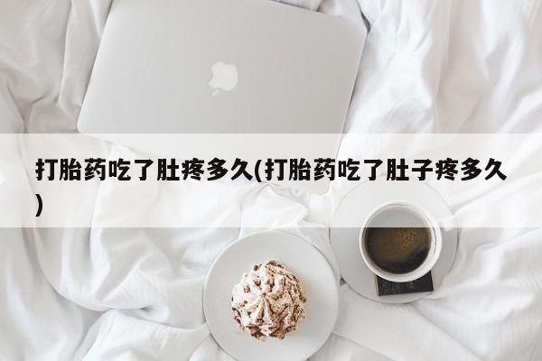 打胎药购买打胎药吃了肚疼多久(打胎药吃了肚子疼多久)