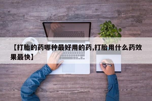 打胎药购买【打胎的药哪种最好用的药,打胎用什么药效果最快】