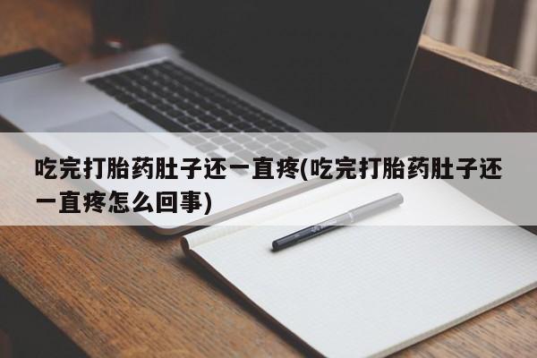打胎药购买吃完打胎药肚子还一直疼(吃完打胎药肚子还一直疼怎么回事)