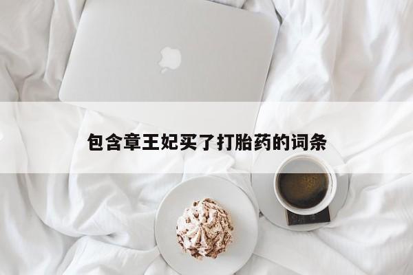 打胎药购买包含章王妃买了打胎药的词条