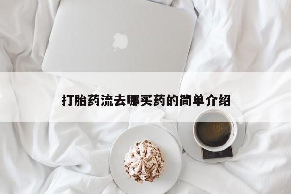 打胎药购买打胎药流去哪买药的简单介绍