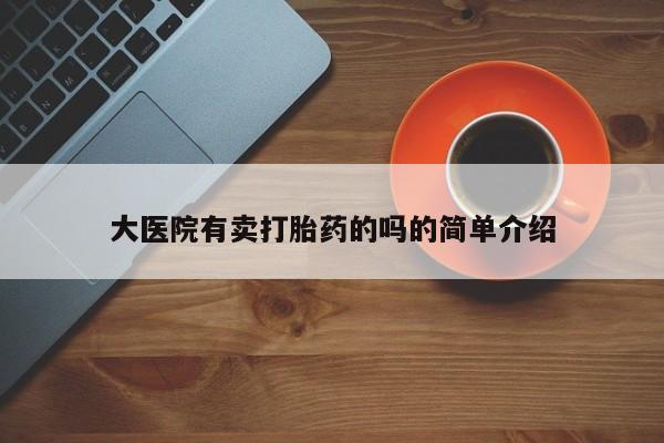 打胎药购买大医院有卖打胎药的吗的简单介绍