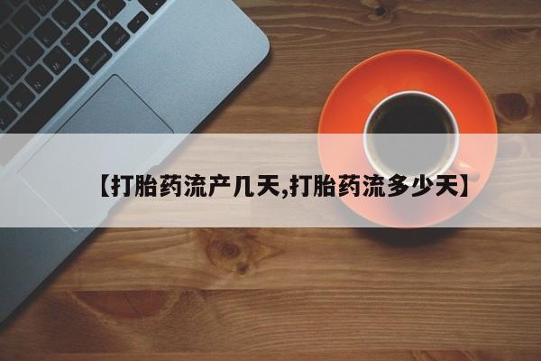 打胎药购买【打胎药流产几天,打胎药流多少天】