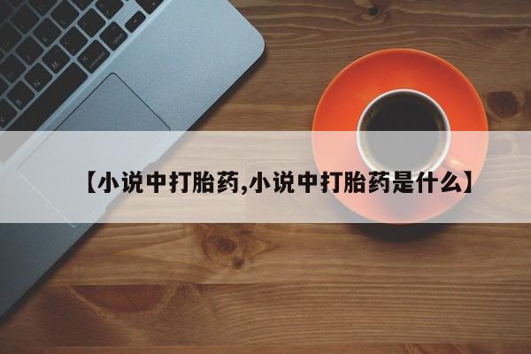 打胎药购买【小说中打胎药,小说中打胎药是什么】
