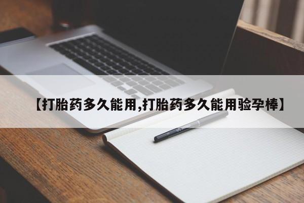 打胎药购买【打胎药多久能用,打胎药多久能用验孕棒】