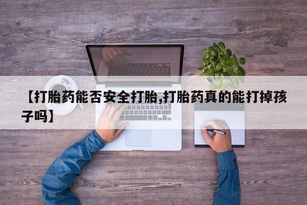 打胎药购买【打胎药能否安全打胎,打胎药真的能打掉孩子吗】
