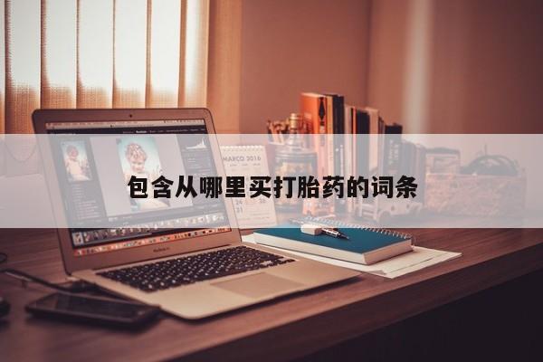 打胎药购买包含从哪里买打胎药的词条