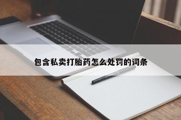 打胎药购买包含私卖打胎药怎么处罚的词条