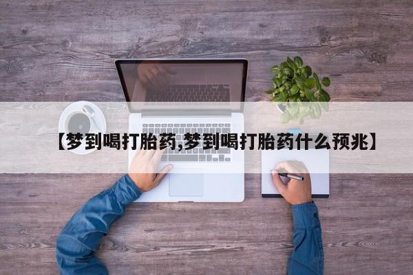 打胎药购买【梦到喝打胎药,梦到喝打胎药什么预兆】