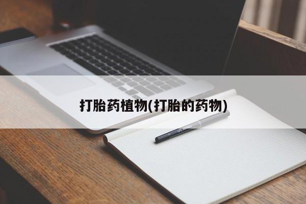 打胎药购买打胎药植物(打胎的药物)
