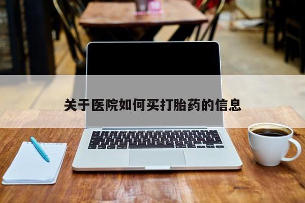 打胎药购买关于医院如何买打胎药的信息