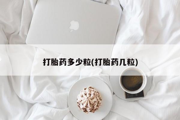 打胎药购买打胎药多少粒(打胎药几粒)