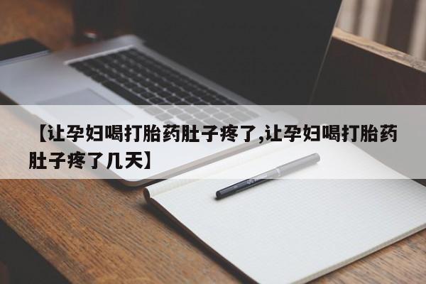 打胎药购买【让孕妇喝打胎药肚子疼了,让孕妇喝打胎药肚子疼了几天】