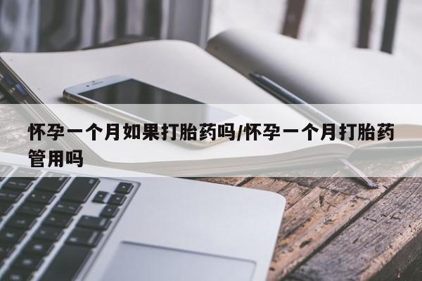 打胎药购买怀孕一个月如果打胎药吗/怀孕一个月打胎药管用吗