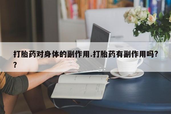 打胎药购买打胎药对身体的副作用.打胎药有副作用吗?？