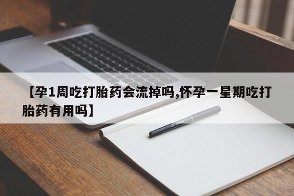 打胎药购买【孕1周吃打胎药会流掉吗,怀孕一星期吃打胎药有用吗】