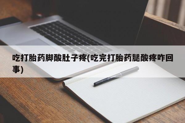 打胎药购买吃打胎药脚酸肚子疼(吃完打胎药腿酸疼咋回事)