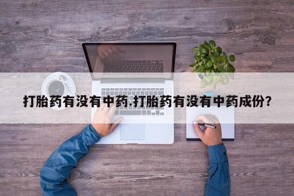打胎药购买打胎药有没有中药.打胎药有没有中药成份？