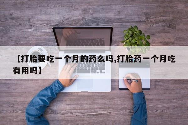 打胎药购买【打胎要吃一个月的药么吗,打胎药一个月吃有用吗】