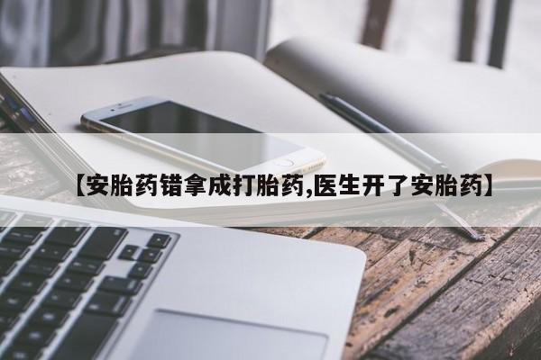 打胎药购买【安胎药错拿成打胎药,医生开了安胎药】