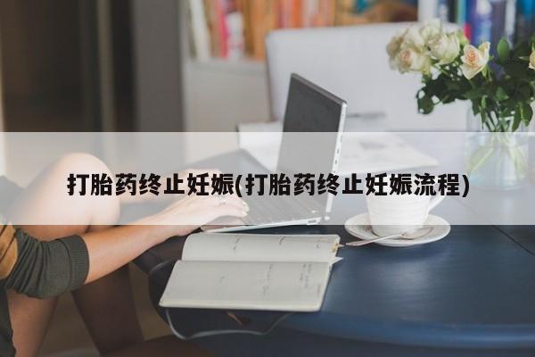 打胎药购买打胎药终止妊娠(打胎药终止妊娠流程)