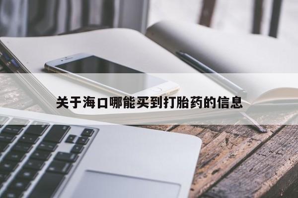 打胎药购买关于海口哪能买到打胎药的信息