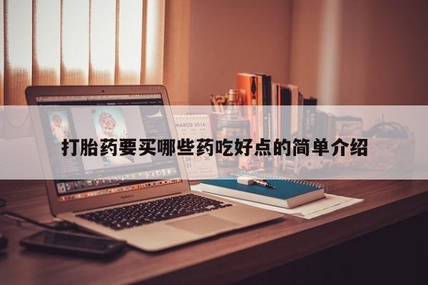 打胎药购买打胎药要买哪些药吃好点的简单介绍