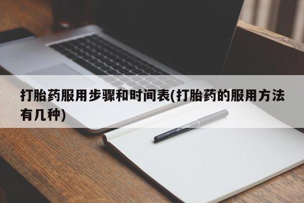 打胎药购买打胎药服用步骤和时间表(打胎药的服用方法有几种)
