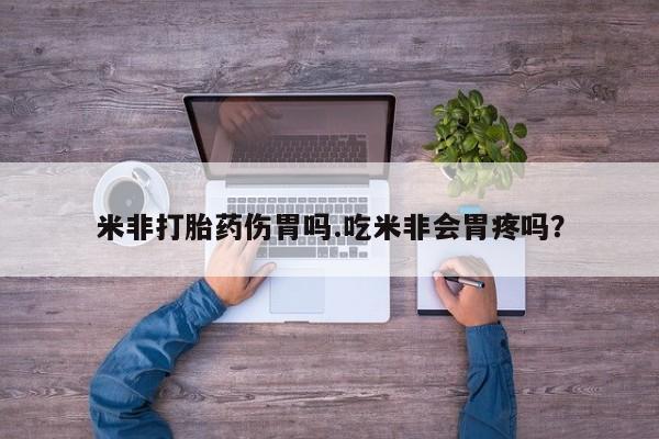 打胎药购买米非打胎药伤胃吗.吃米非会胃疼吗？