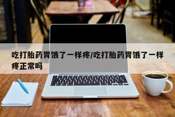 打胎药购买吃打胎药胃饿了一样疼/吃打胎药胃饿了一样疼正常吗