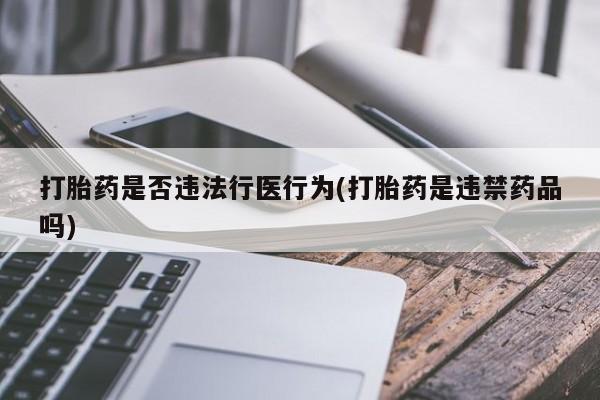 打胎药购买打胎药是否违法行医行为(打胎药是违禁药品吗)