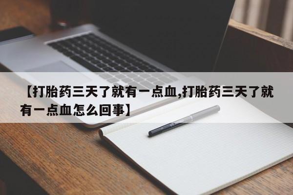 打胎药购买【打胎药三天了就有一点血,打胎药三天了就有一点血怎么回事】