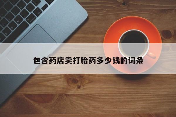 打胎药购买包含药店卖打胎药多少钱的词条