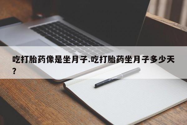 打胎药购买吃打胎药像是坐月子.吃打胎药坐月子多少天？