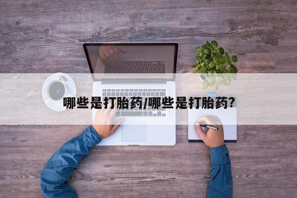 打胎药购买哪些是打胎药/哪些是打胎药?