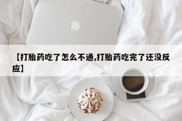 打胎药购买【打胎药吃了怎么不通,打胎药吃完了还没反应】