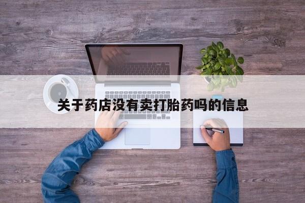 打胎药购买关于药店没有卖打胎药吗的信息