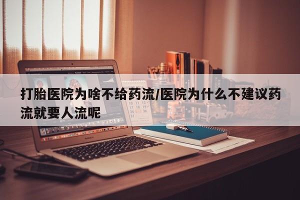 打胎药购买打胎医院为啥不给药流/医院为什么不建议药流就要人流呢