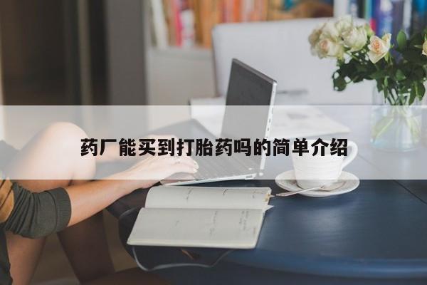 打胎药购买药厂能买到打胎药吗的简单介绍