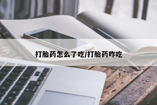 打胎药购买打胎药怎么了吃/打胎药咋吃