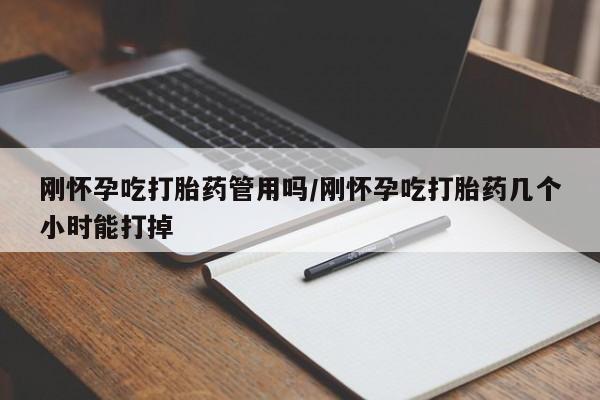 打胎药购买刚怀孕吃打胎药管用吗/刚怀孕吃打胎药几个小时能打掉