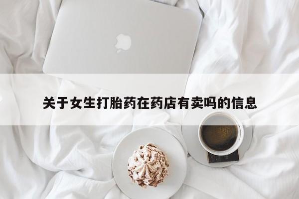打胎药购买关于女生打胎药在药店有卖吗的信息