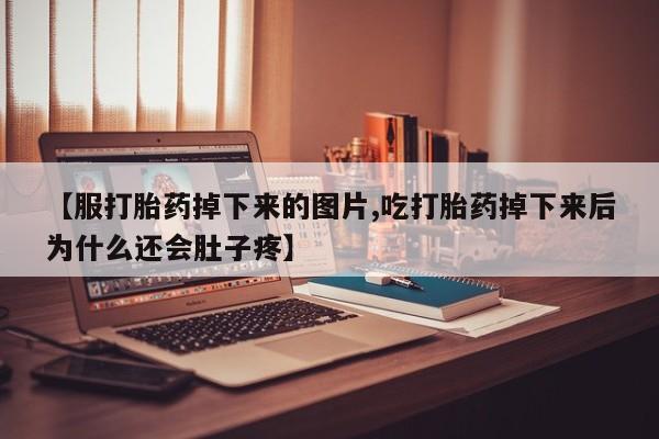 打胎药购买【服打胎药掉下来的图片,吃打胎药掉下来后为什么还会肚子疼】